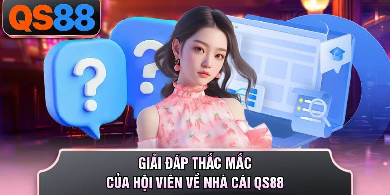Giải đáp thắc mắc của hội viên về nhà cái QS88 